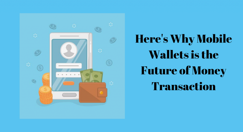 Here’s Why Mobile Wallets is the Future of Money Transaction Here's Why Mobile Wallets is the Future of Money Transaction