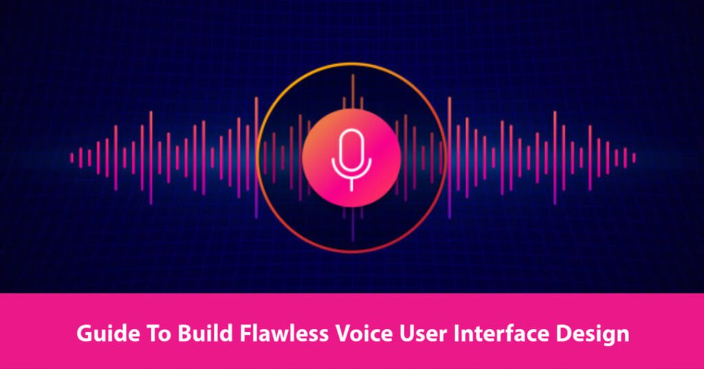 Voice User Interface (VUI) Design: A Practical Guide Guide to build Flawless Voice User Interface Design