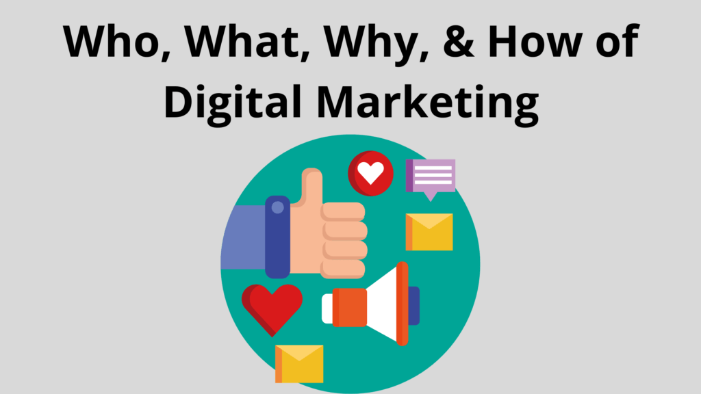 The Who, What, Why, & How of Digital Marketing Who, What, Why, & How of Digital Marketing