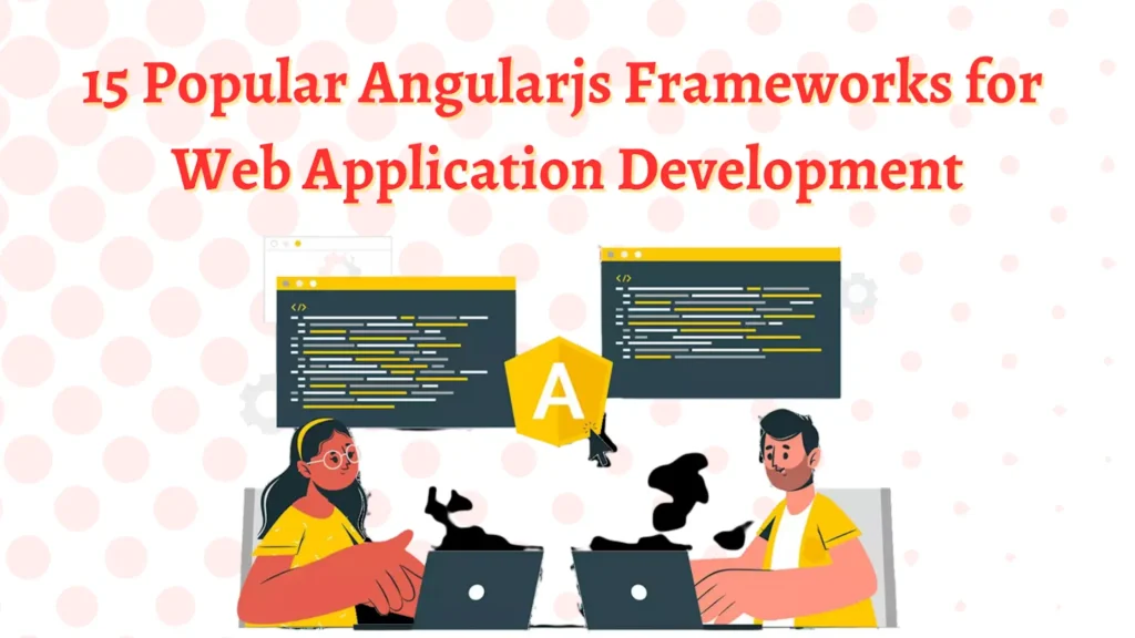 AngularJS Frameworks and Libraries: What to Know Before Choosing One Popular AngularJS Frameworks For Web Application Development